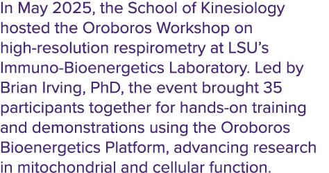 In May 2025, the School of Kinesiology hosted the Oroboros Workshop on high resolution respirometry at LSU’s Immuno B...